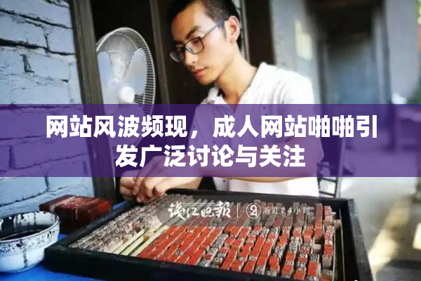 网站风波频现，成人网站啪啪引发广泛讨论与关注