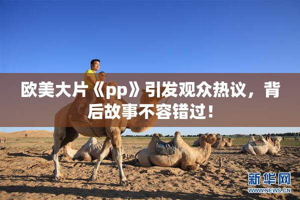 欧美大片《pp》引发观众热议，背后故事不容错过！