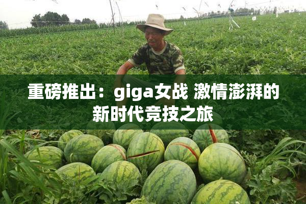 重磅推出：giga女战 激情澎湃的新时代竞技之旅