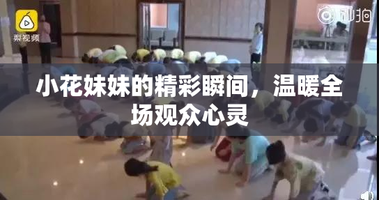 小花妹妹的精彩瞬间，温暖全场观众心灵