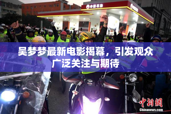 吴梦梦最新电影揭幕，引发观众广泛关注与期待