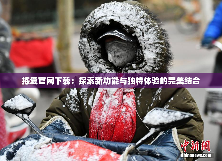 拣爱官网下载：探索新功能与独特体验的完美结合