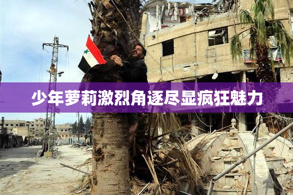 少年萝莉激烈角逐尽显疯狂魅力