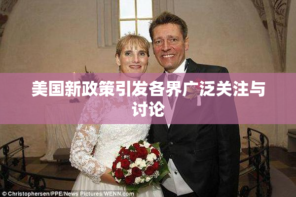 美国新政策引发各界广泛关注与讨论