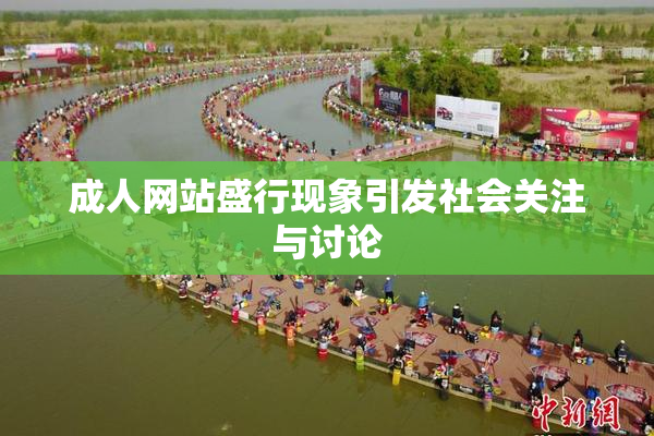 成人网站盛行现象引发社会关注与讨论