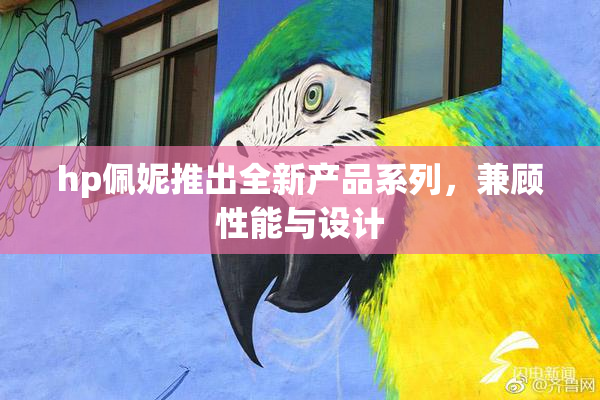 hp佩妮推出全新产品系列，兼顾性能与设计