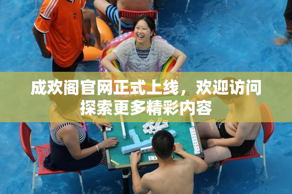 成欢阁官网正式上线，欢迎访问探索更多精彩内容