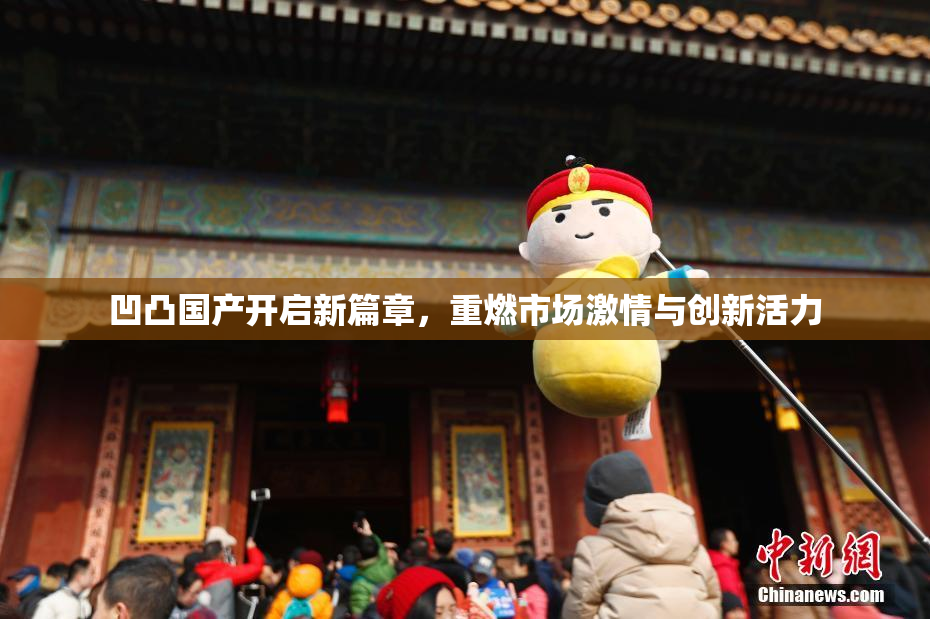 凹凸国产开启新篇章，重燃市场激情与创新活力