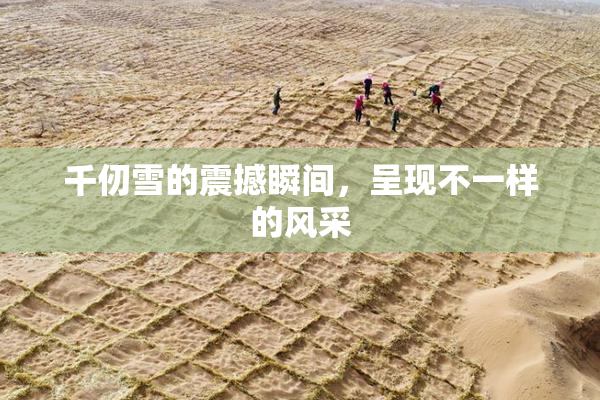 千仞雪的震撼瞬间，呈现不一样的风采