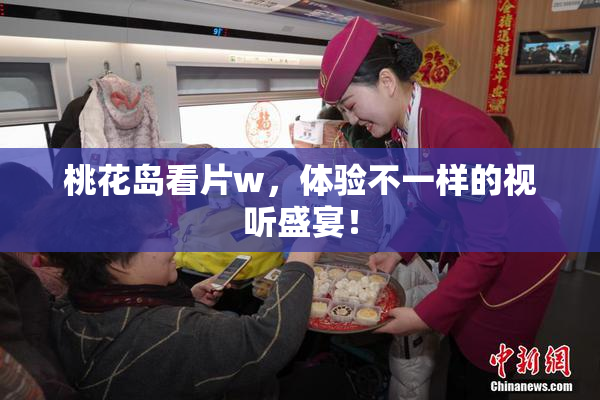 桃花岛看片w，体验不一样的视听盛宴！