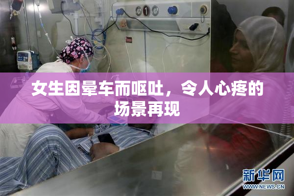 女生因晕车而呕吐，令人心疼的场景再现