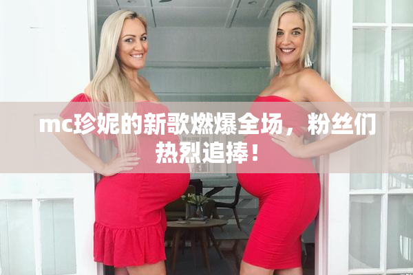 mc珍妮的新歌燃爆全场，粉丝们热烈追捧！