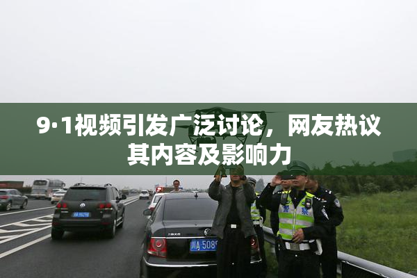9·1视频引发广泛讨论，网友热议其内容及影响力