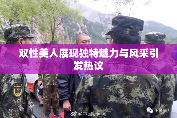双性美人展现独特魅力与风采引发热议