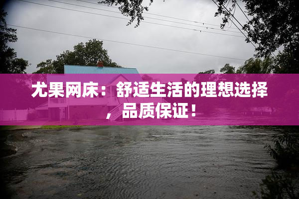 尤果网床：舒适生活的理想选择，品质保证！