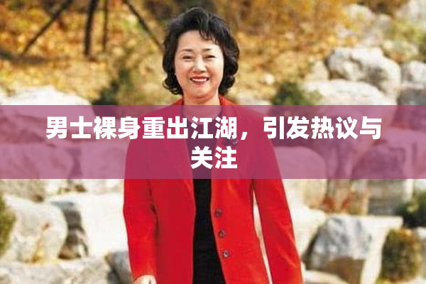 男士裸身重出江湖，引发热议与关注