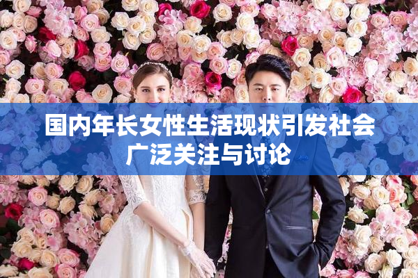 国内年长女性生活现状引发社会广泛关注与讨论