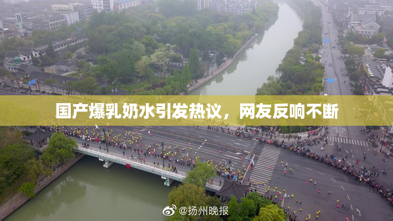 国产爆乳奶水引发热议，网友反响不断