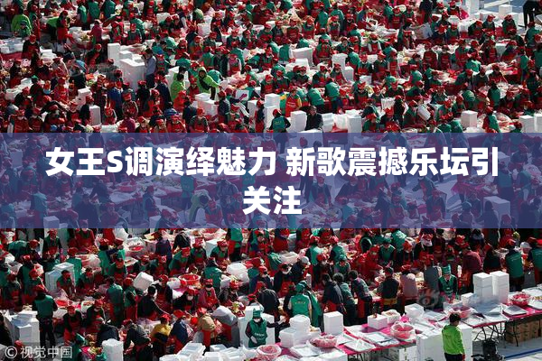 女王S调演绎魅力 新歌震撼乐坛引关注