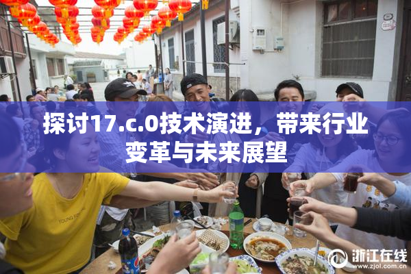 探讨17.c.0技术演进，带来行业变革与未来展望