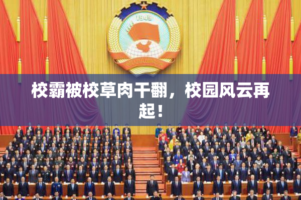 校霸被校草肉干翻，校园风云再起！