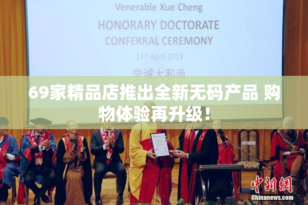 69家精品店推出全新无码产品 购物体验再升级！
