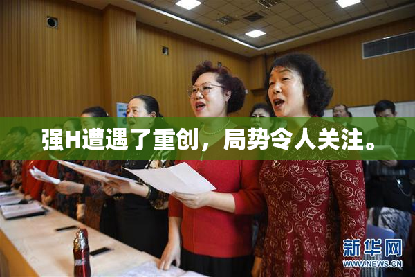 强H遭遇了重创，局势令人关注。