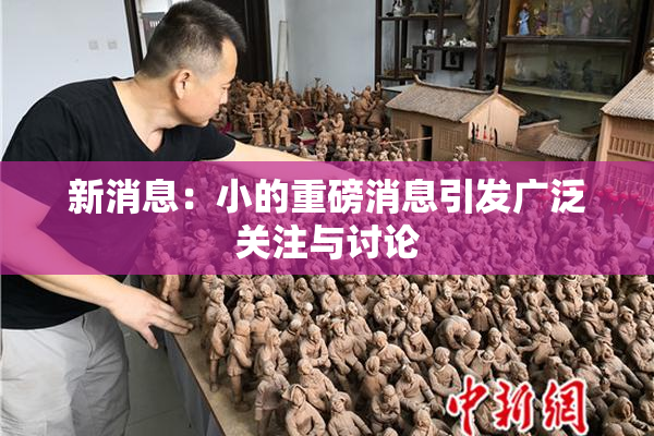 新消息：小的重磅消息引发广泛关注与讨论