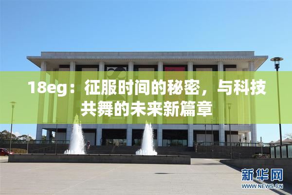 18eg：征服时间的秘密，与科技共舞的未来新篇章