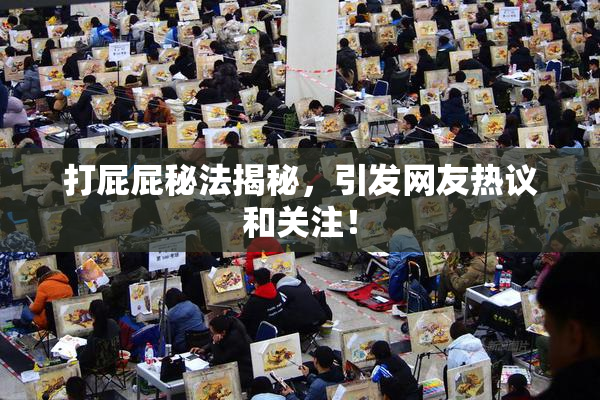 打屁屁秘法揭秘，引发网友热议和关注！