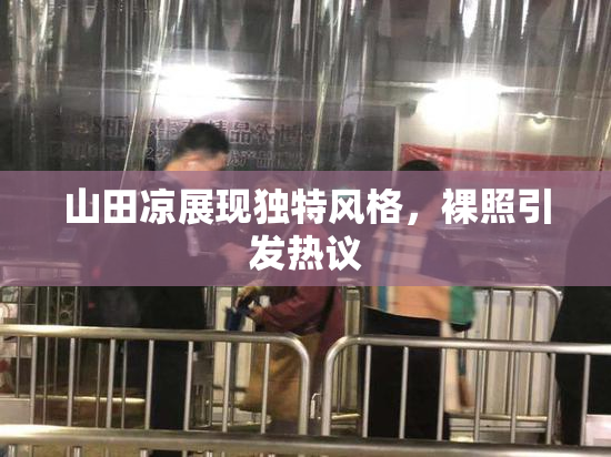山田凉展现独特风格，裸照引发热议