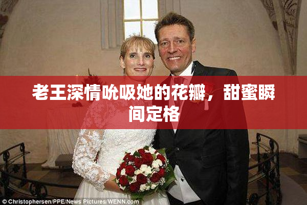 老王深情吮吸她的花瓣，甜蜜瞬间定格