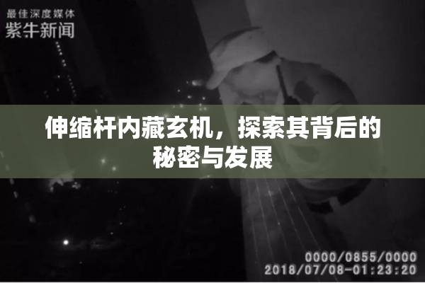伸缩杆内藏玄机，探索其背后的秘密与发展