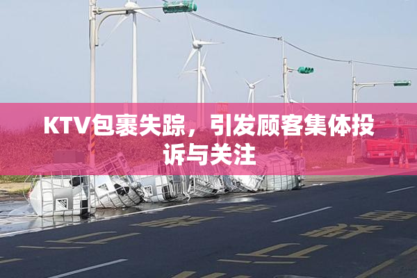 KTV包裹失踪，引发顾客集体投诉与关注