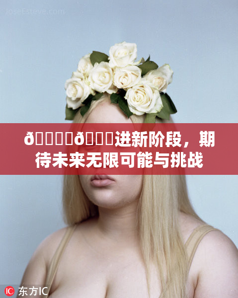 🔞‌🍌进新阶段，期待未来无限可能与挑战