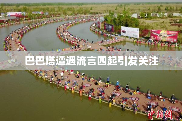 巴巴塔遭遇流言四起引发关注