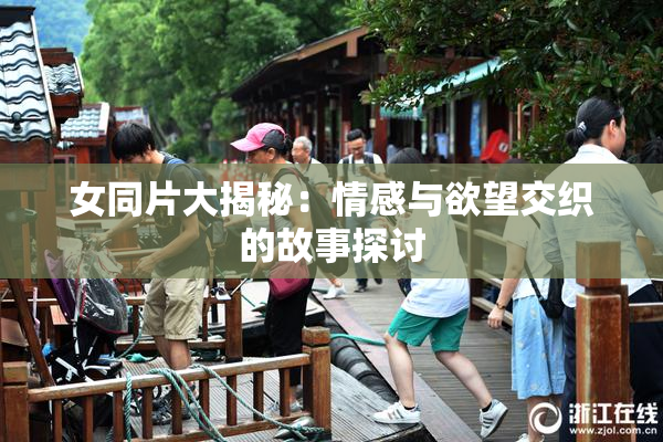女同片大揭秘：情感与欲望交织的故事探讨