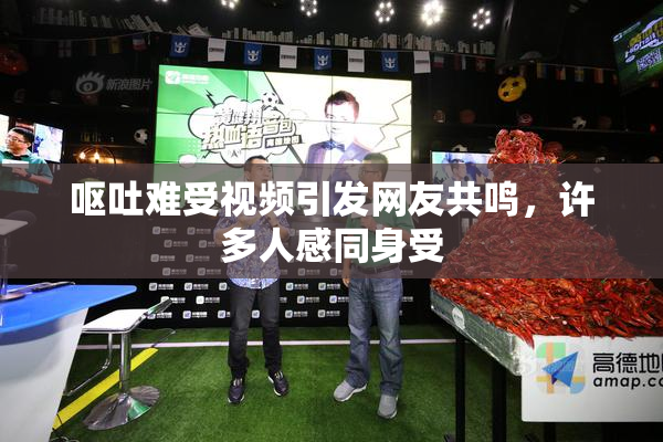 呕吐难受视频引发网友共鸣，许多人感同身受