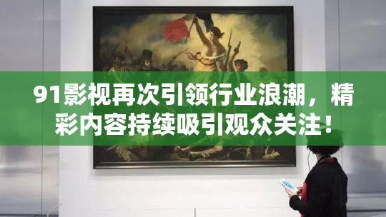 91影视再次引领行业浪潮，精彩内容持续吸引观众关注！