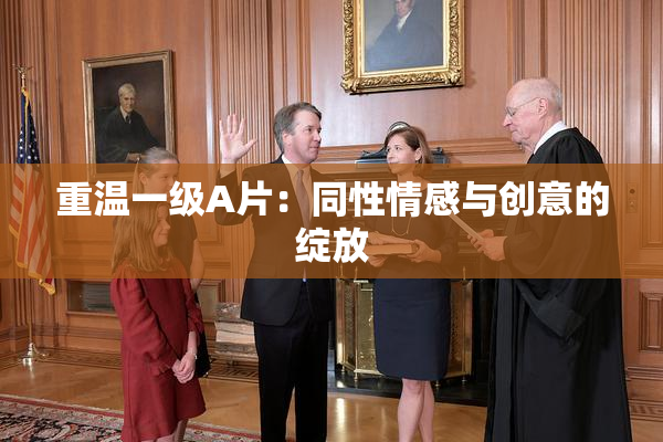 重温一级A片：同性情感与创意的绽放