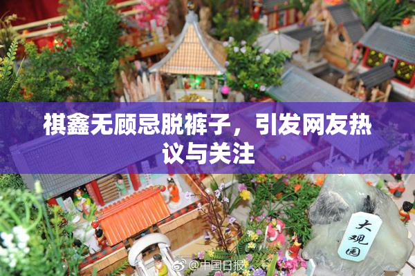 祺鑫无顾忌脱裤子，引发网友热议与关注
