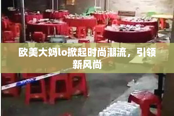 欧美大妈lo掀起时尚潮流，引领新风尚