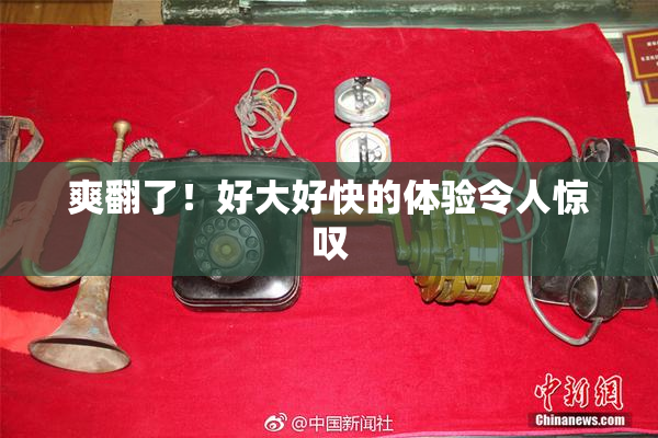 爽翻了！好大好快的体验令人惊叹