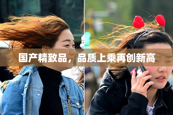 国产精致品，品质上乘再创新高