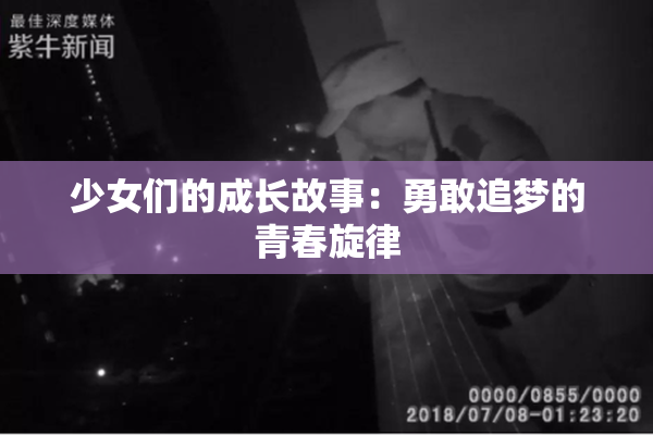 少女们的成长故事：勇敢追梦的青春旋律