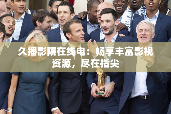 久播影院在线电：畅享丰富影视资源，尽在指尖