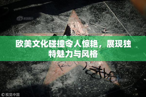 欧美文化碰撞令人惊艳，展现独特魅力与风格