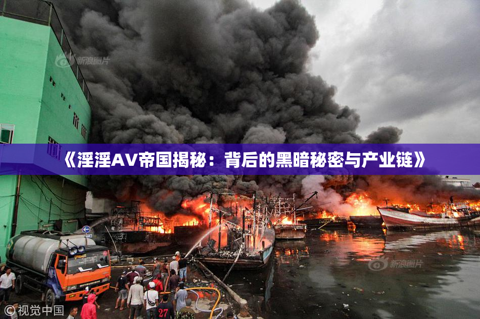 《淫淫AV帝国揭秘：背后的黑暗秘密与产业链》