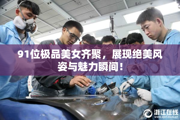 91位极品美女齐聚，展现绝美风姿与魅力瞬间！