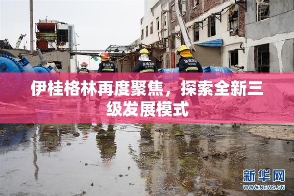 伊桂格林再度聚焦，探索全新三级发展模式